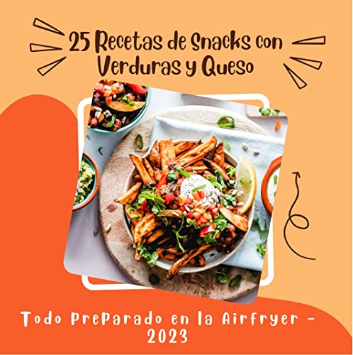 25 Recetas de Snacks con Verduras y Queso: Todo preparado en la Airfryer - 2023 (Spanish Edition)