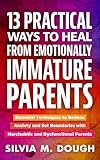 13 Practical Ways to Heal from Emotionally Immature Parents: Essential Techniques to Reduce Anxiety and Set Boundaries with Narcissistic and Dysfunctional Parents (Emotional Healing Books)