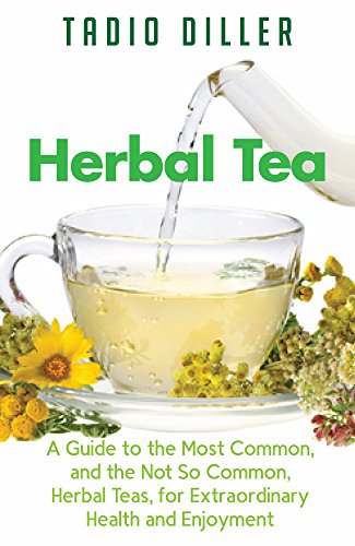 Herbal Teas: A Guide to the Most Common, and the Not So Common, Herbal Teas, for Extraordinary Health and Enjoyment (Worlds Most Loved Drinks Book 10)