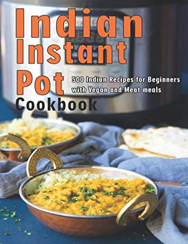 Indian Instant Pot Cookbook: 500 Indian Recipes for Beginners with Vegan and Meat meals