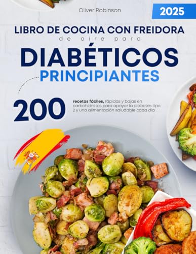 Libro de cocina con freidora de aire para diabéticos principiantes: 200 recetas fáciles, rápidas y bajas en carbohidratos para apoyar la diabetes tipo 2 y una alimentación saludable cada día