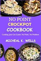 NO POINT CROCKPOT COOKBOOK: Cooking Just Got Easier: No Point, No Problem B0DFHT6JFT Book Cover