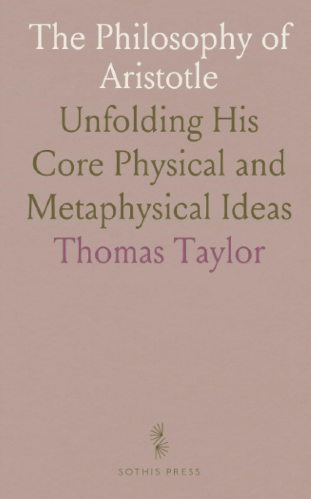 The Philosophy of Aristotle: Unfolding His Core Physical and Metaphysical Ideas