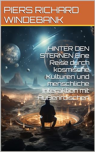 HINTER DEN STERNEN Eine Reise durch kosmische Kulturen und menschliche Interaktion mit Außerirdischen (German Edition)