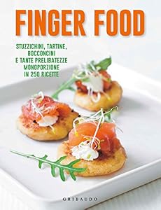 Finger food. Stuzzichini, tartine, bocconcini e tante prelibatezze monoporzione in 250 ricette