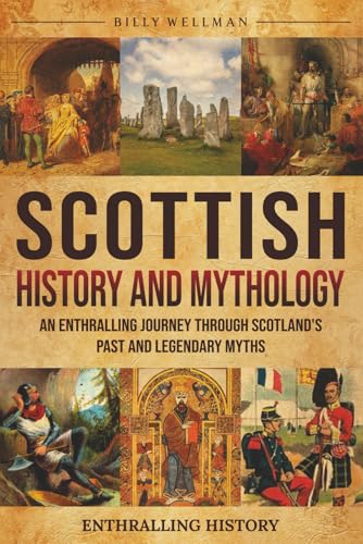 Scottish History and Mythology: An Enthralling Journey Through Scotland's Past and Legendary Myths (Exploring the Past)