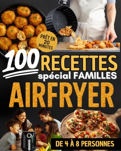 100 recettes Airfryer spécial familles : Des repas rapides, économiques et savoureux pour régaler petits et grands: Prêt en 20 minutes | Recettes simples et économiques Airfryer rapides pour 4 à 8