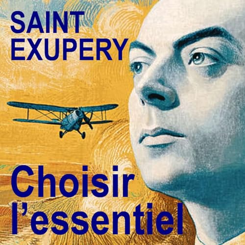 Saint-Exup&eacute;ry : Choisir l'essentiel