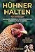 H&uuml;hner halten f&uuml;r Anf&auml;nger: Das gro&szlig;e Praxisbuch zur artgerechten H&uuml;hnerhaltung im Garten &ndash; Alles &uuml;ber Anschaffung, Pflege, Futter, H&uuml;hnerst&auml;lle, Eier und Rassen