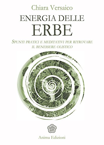 Energia delle erbe. Spunti pratici e meditativi per ritrovare il benessere olistico