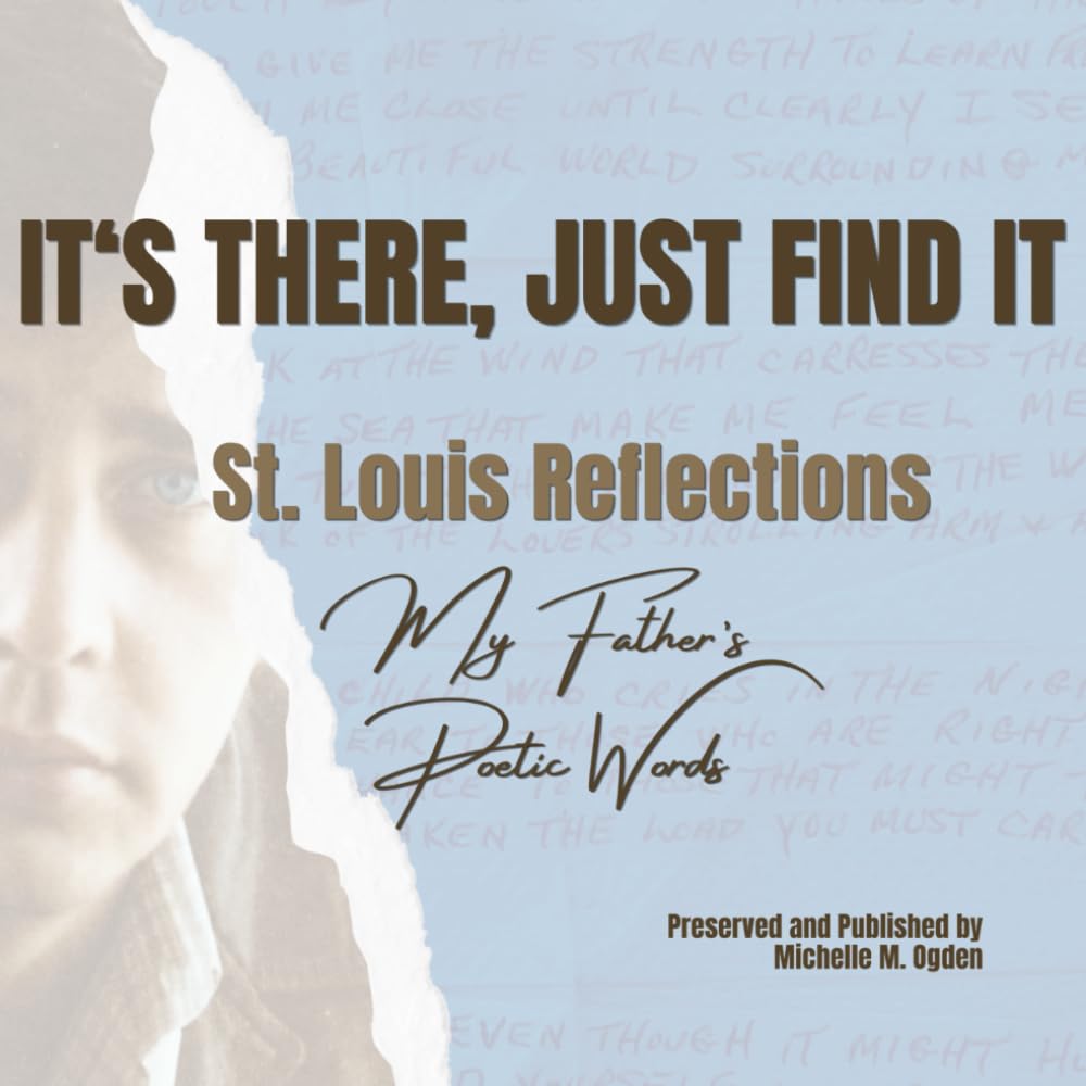 IT'S THERE, JUST FIND IT: St. Louis Reflections, My FATHER'S POETIC JOURNEY