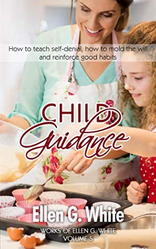 Child Guidance: How to teach self-denial, how to mold the will and reinforce good habits (Works of Ellen G. White)