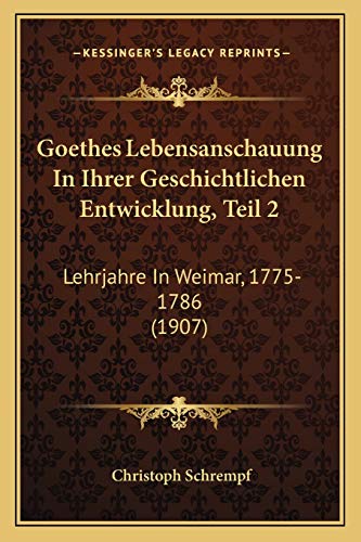 Goethes Lebensanschauung In Ihrer Geschichtlichen Entwicklung, Teil 2: Lehrjahre In Weimar, 1775-1786 (1907) (German Edition)