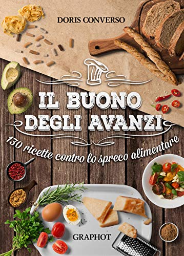 Il buono degli avanzi. 130 ricette contro lo spreco alimentare