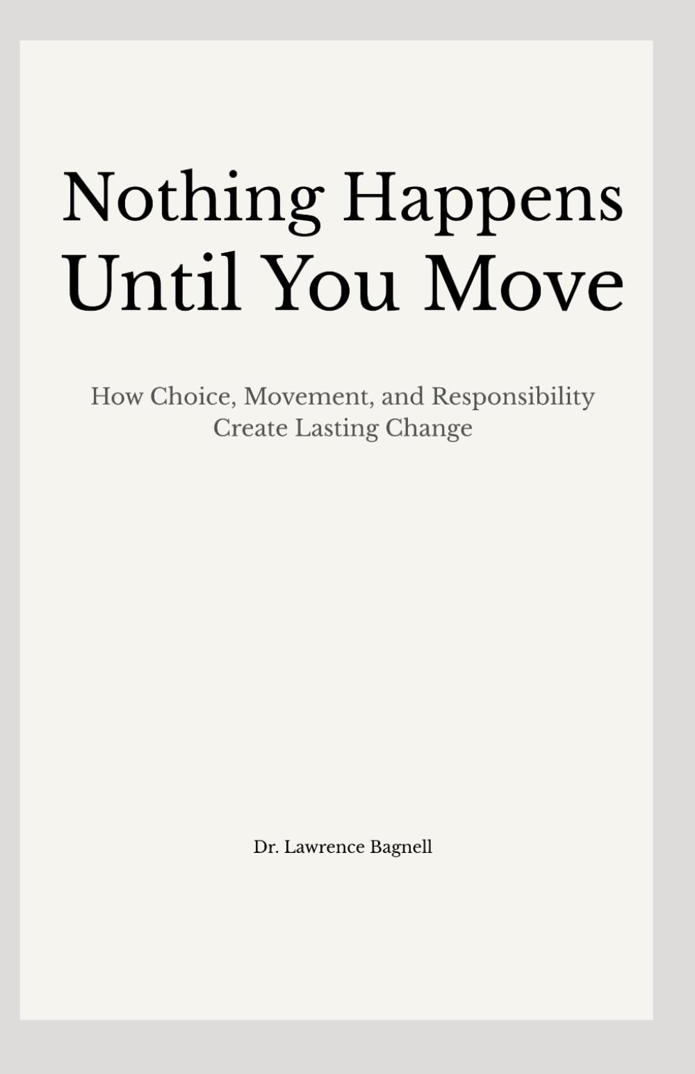 Nothing Happens Until You Move: How Choice, Movement, and Responsibility Create Lasting Change