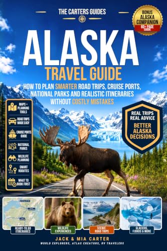 ALASKA TRAVEL GUIDE: How to Plan Smarter Road Trips, Cruise Ports, National Parks and Realistic Itineraries Without Costly Mistakes