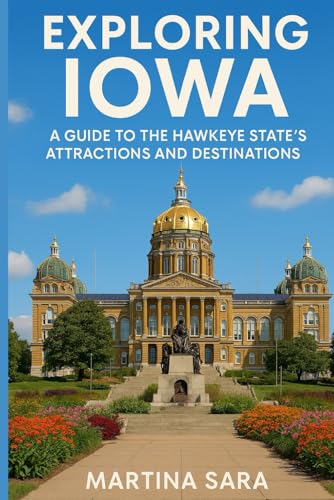 EXPLORING IOWA: A GUIDE TO THE HAWKEYE STATE’S ATTRACTIONS AND DESTINATIONS