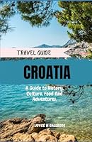TRAVEL GUIDE: CROATIA: A Guide to History, Culture, Food and Adventures: Explore Croatia National Parks, Know Where To Visit, When To Visit, What to ... To What To Order. (NATIONAL PARKS GUIDE) B0CQYWDJK4 Book Cover