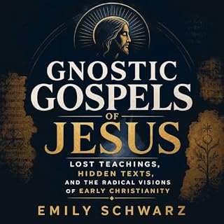 Gnostic Gospels of Jesus: Lost Teachings, Hidden Texts, and the Radical Visions of Early Christianity Audiobook By Emily Schw
