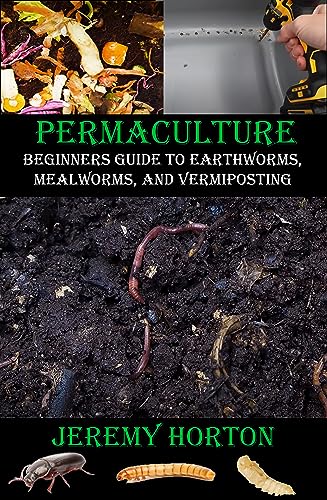 Permaculture: Beginners Guide to Earthworms, Mealworms, and Vermiposting (Permaculture for Beginners)