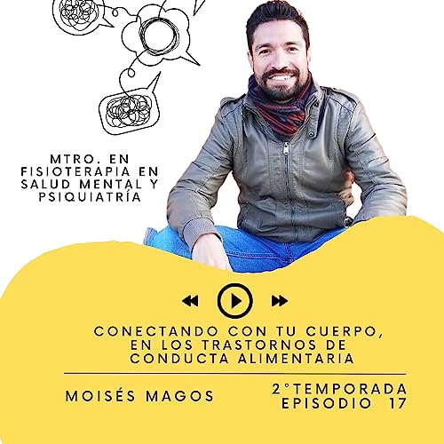 T2.EP.17. Conectado con tu cuerpo, en los Trastornos de Conducta Alimentaria/ Mois&eacute;s Magos/ Mtro. en Fisioterapia en Salud Mental y Psiquiatr&iacute;a