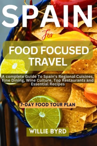 SPAIN FOR FOOD FOCUSED TRAVEL: A complete Guide To Spain's Regional Cuisines, Fine Dining, Wine Culture, Top Restaurants and Essential Recipes