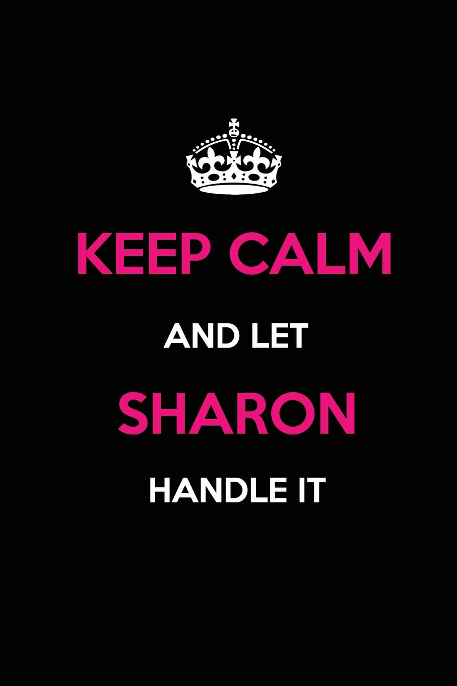 Keep Calm and Let Sharon Handle It: Blank Lined Name Journal /Notebooks/Diaries 6x9 110 pages as Gifts For ... etc.