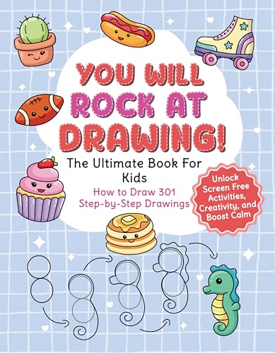 You Will Rock at Drawing!: The Ultimate Book For Kids: How to Draw 301 Step-by-Step Drawings, Unlock Screen Free Activities, Creativity, and Boost Calm