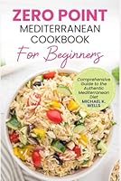 ZERO POINT MEDITERRANEAN COOKBOOK FOR BEGINNERS: Comprehensive Guide to the Authentic Mediterranean Diet B0DBZMNVNC Book Cover