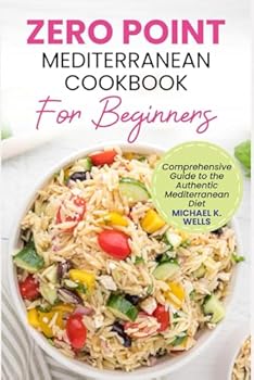 Paperback ZERO POINT MEDITERRANEAN COOKBOOK FOR BEGINNERS: Comprehensive Guide to the Authentic Mediterranean Diet Book