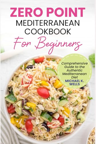 ZERO POINT MEDITERRANEAN COOKBOOK FOR BEGINNERS: Comprehensive Guide to the Authentic Mediterranean Diet
