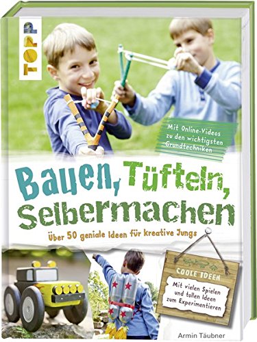 Bauen, tüfteln, selbermachen: Über 50 geniale Ideen für kreative Jungs Bauen, tüfteln, selbermachen: Über 50 geniale Ideen für kreative Jungs