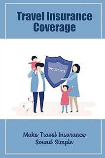 Travel Insurance Coverage: Make Travel Insurance Sound Simple