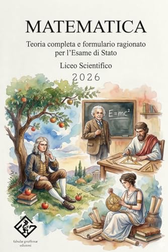 Matematica: teoria completa e formulario ragionato per l'Esame di Stato: Il manuale definitivo per il Liceo Scientifico | Analisi, geometria, algebra e probabilità