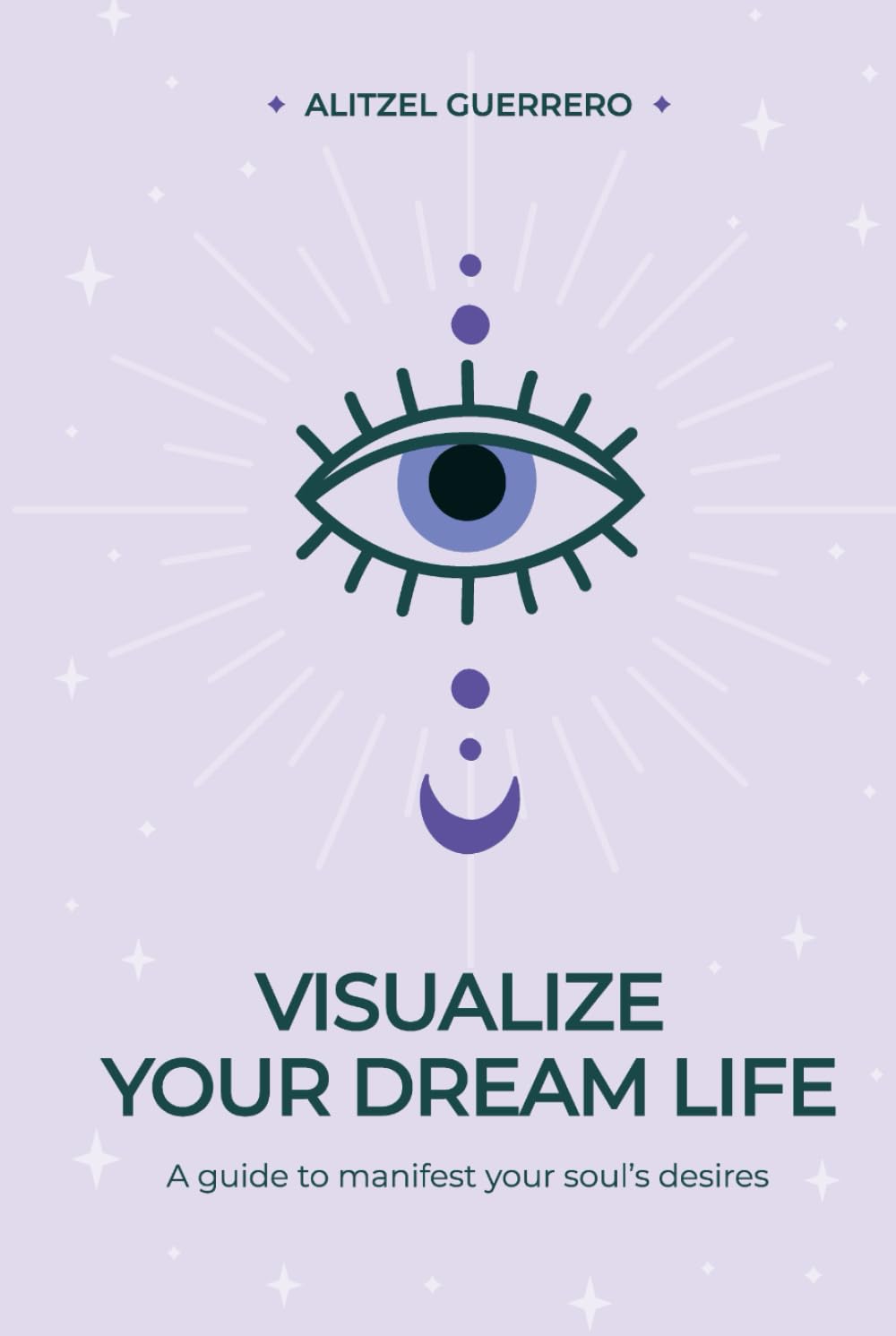 Visualize Your Dream Life: A Guide to Manifest Your Soul's Desires