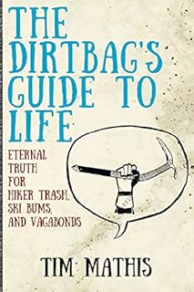 The Dirtbag's Guide to Life: Eternal Truth for Hiker Trash, Ski Bums, and Vagabonds