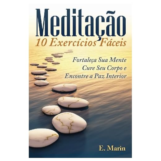 Meditação: 10 Exercícios Fáceis de Realizar: Fortaleça Sua Mente, Cure Seu Corpo e Encontre Paz Interior