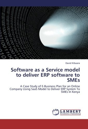 Software as a Service model to deliver ERP software to SMEs: A Case Study of E-Business Plan for an Online Company Using SaaS Model to Deliver ERP System To SMEs In Kenya by David Kibaara (2012-10-02)