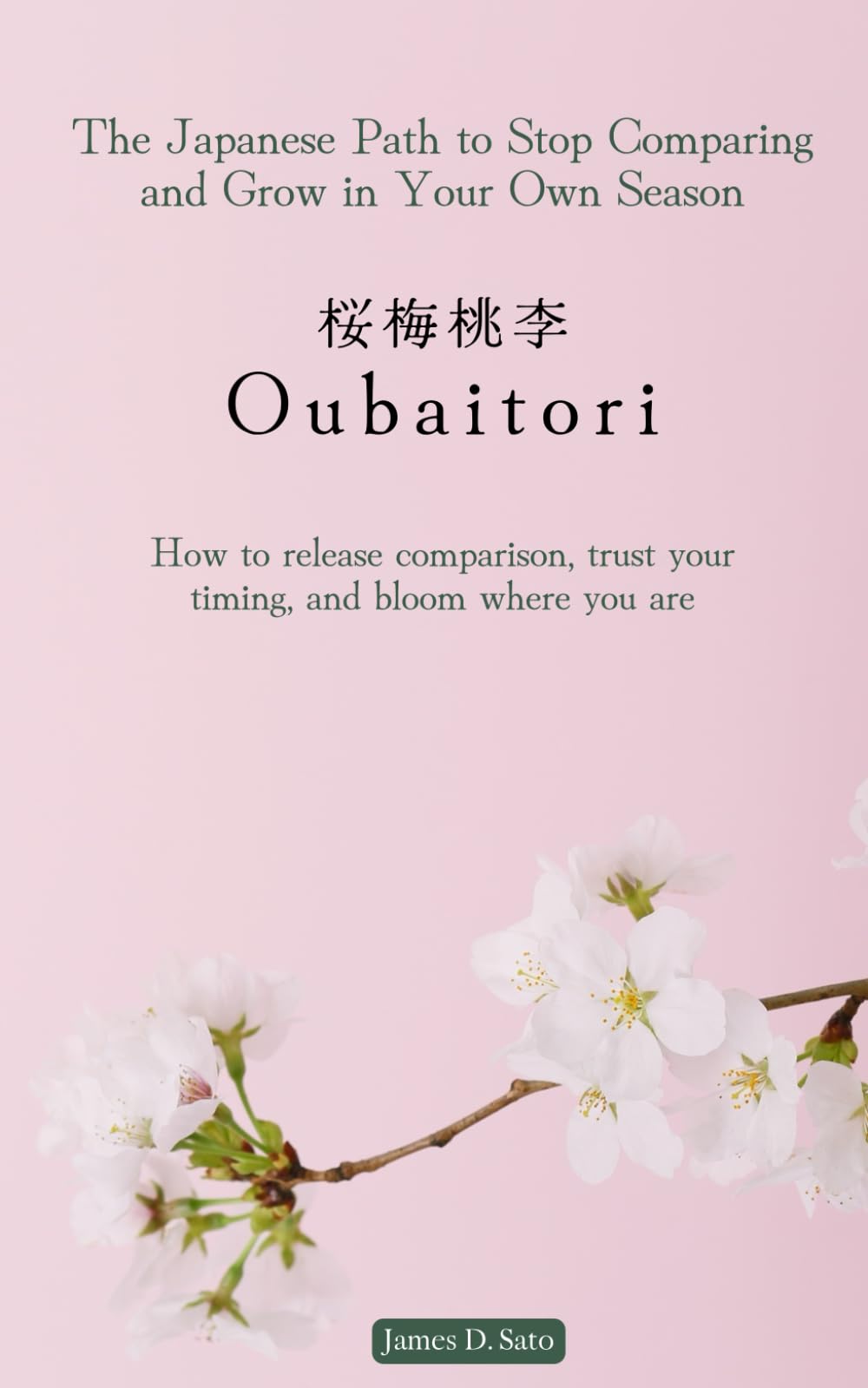 Oubaitori: The Japanese Path to Stop Comparing and Grow in Your Own Season: How to release comparison, trust your timing, and bloom where you are