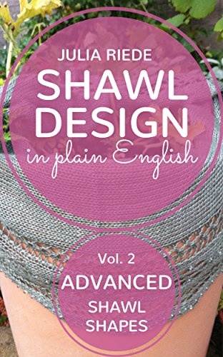 Shawl Design in Plain English: Advanced Shawl Shapes: How to design your own knitted shawls including pattern templates for circlular, annular, crescent and Faroese shawls