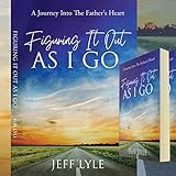 Figuring It Out As I Go: A Journey Into the Father's Heart
