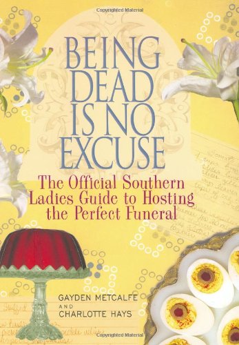 Being Dead Is No Excuse: The Official Southern Ladies Guide to Hosting the Perfect Funeral