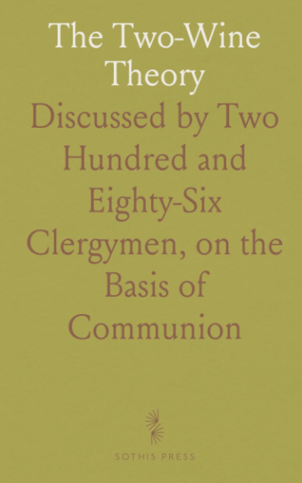The Two-Wine Theory: Discussed by Two Hundred and Eighty-Six Clergymen, on the Basis of "Communion Wine"