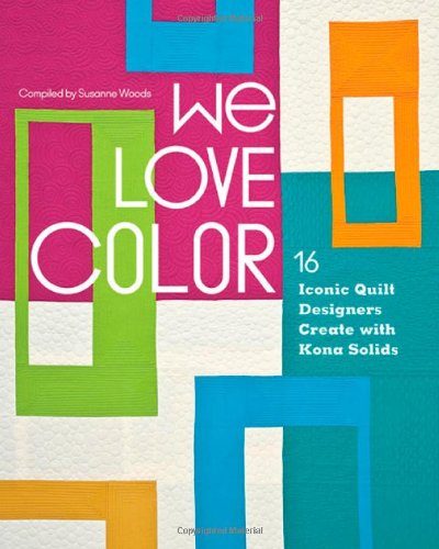 We Love Color: 16 Iconic Quilt Designers Create with Kona Solids