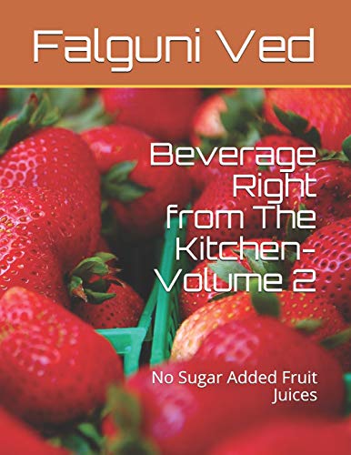 Beverage Right from The Kitchen- Volume 2: No Sugar Added Fruit Juices