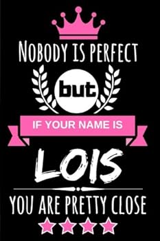 Nobody is perfect but if your name is Lois you are pretty close: Funny & Cool Personalized Gift Notebook For Women who are named "Lois"