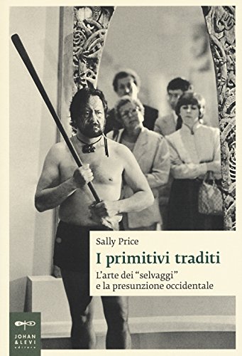 I Primitivi Traditi. L'arte Dei «Selvaggi» E La Presunzione Occidentale