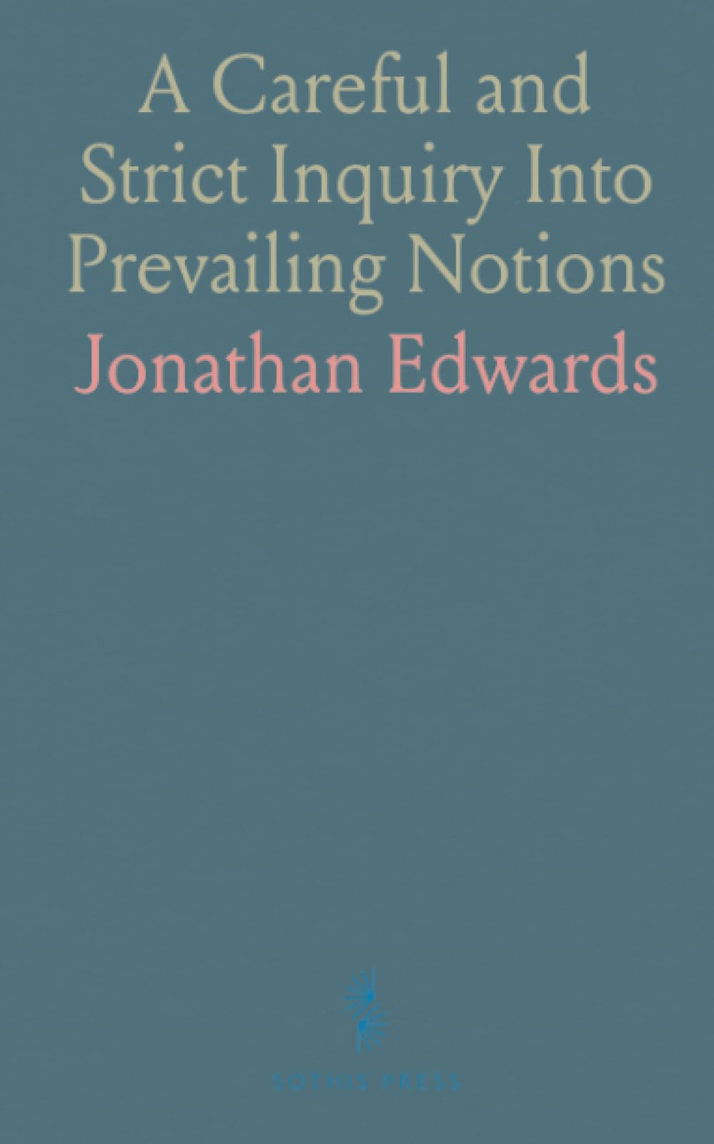 A Careful and Strict Inquiry Into Prevailing Notions: Of That Freedom of Will Essential to Moral Agency, Reward and Punishment