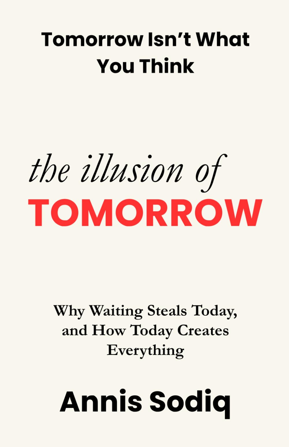 The Illusion of Tomorrow: Why Waiting Steals Today, and How Today Creates Everything