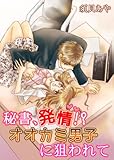 秘書、発情!?オオカミ男子に狙われて 秘書、発情！シリーズ (TL☆恋乙女ブック)